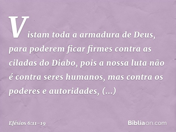 Vistam toda a armadura de Deus, para poderem ficar firmes contra as ciladas do Diabo, pois a nossa luta não é contra seres humanos, mas contra os poderes e auto