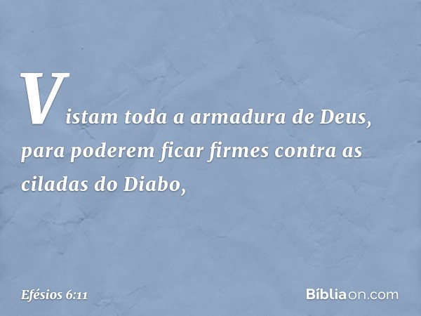 Vistam toda a armadura de Deus, para poderem ficar firmes contra as ciladas do Diabo, -- Efésios 6:11