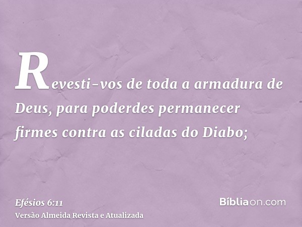 Revesti-vos de toda a armadura de Deus, para poderdes permanecer firmes contra as ciladas do Diabo;