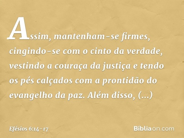 Assim, mantenham-se firmes, cingindo-se com o cinto da verdade, vestindo a couraça da justiça e tendo os pés calçados com a prontidão do evangelho da paz. Além