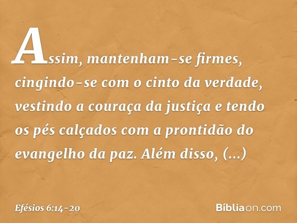 Assim, mantenham-se firmes, cingindo-se com o cinto da verdade, vestindo a couraça da justiça e tendo os pés calçados com a prontidão do evangelho da paz. Além