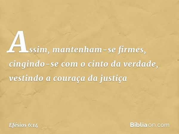 Assim, mantenham-se firmes, cingindo-se com o cinto da verdade, vestindo a couraça da justiça -- Efésios 6:14