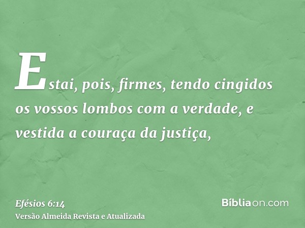 Estai, pois, firmes, tendo cingidos os vossos lombos com a verdade, e vestida a couraça da justiça,