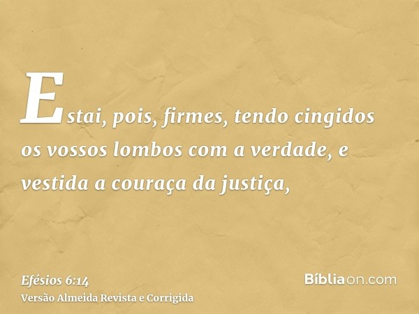 Estai, pois, firmes, tendo cingidos os vossos lombos com a verdade, e vestida a couraça da justiça,