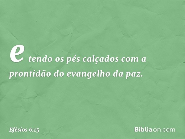 e tendo os pés calçados com a prontidão do evangelho da paz. -- Efésios 6:15