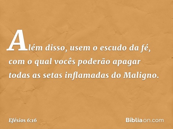 Além disso, usem o escudo da fé, com o qual vocês poderão apagar todas as setas inflamadas do Maligno. -- Efésios 6:16