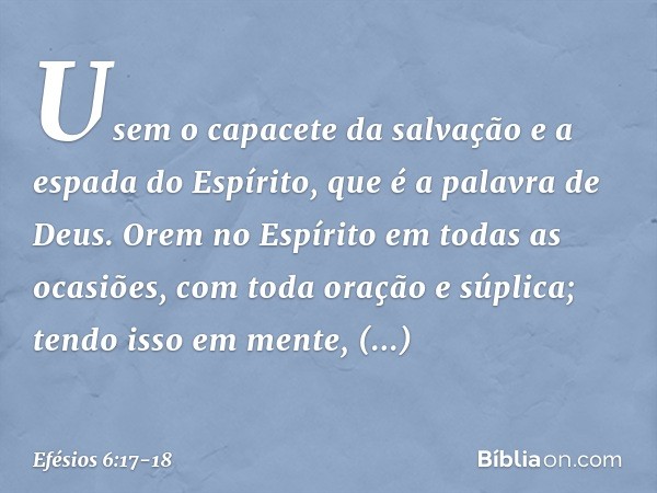 Usem o capacete da salvação e a espada do Espírito, que é a palavra de Deus. Orem no Espírito em todas as ocasiões, com toda oração e súplica; tendo isso em men