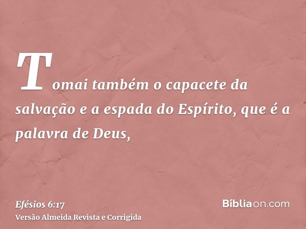 Tomai também o capacete da salvação e a espada do Espírito, que é a palavra de Deus,