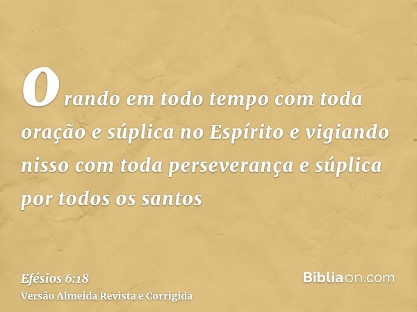 orando em todo tempo com toda oração e súplica no Espírito e vigiando nisso com toda perseverança e súplica por todos os santos