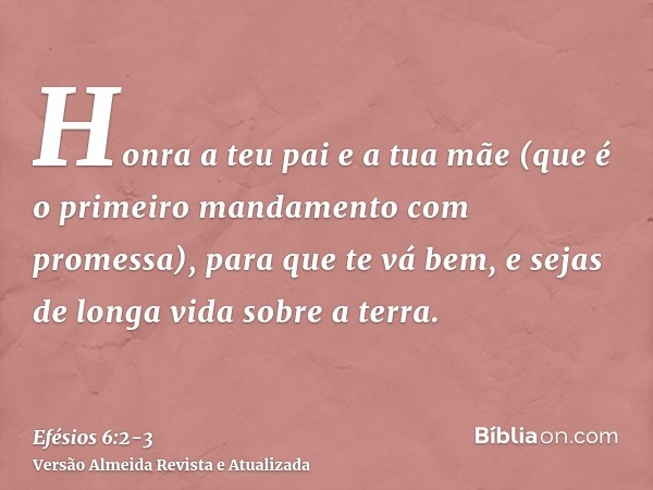 Honra a teu pai e a tua mãe (que é o primeiro mandamento com promessa),para que te vá bem, e sejas de longa vida sobre a terra.