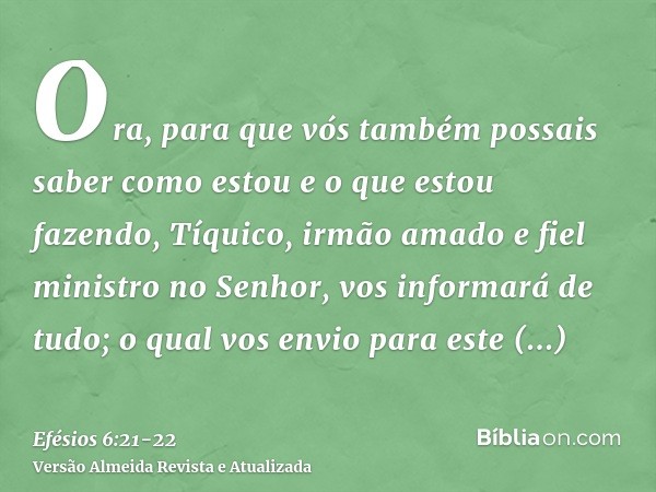 Ora, para que vós também possais saber como estou e o que estou fazendo, Tíquico, irmão amado e fiel ministro no Senhor, vos informará de tudo;o qual vos envio 