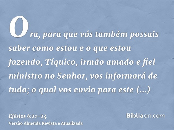 Ora, para que vós também possais saber como estou e o que estou fazendo, Tíquico, irmão amado e fiel ministro no Senhor, vos informará de tudo;o qual vos envio 