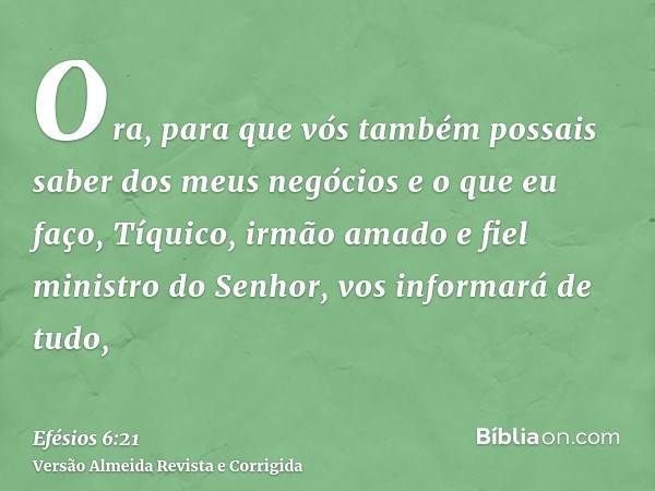 Ora, para que vós também possais saber dos meus negócios e o que eu faço, Tíquico, irmão amado e fiel ministro do Senhor, vos informará de tudo,