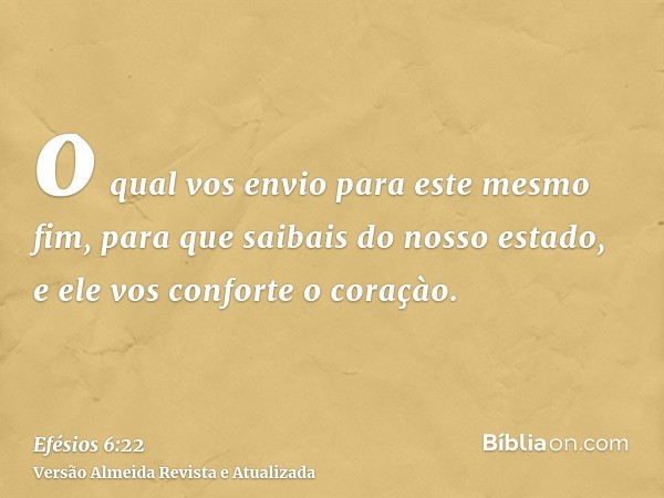 o qual vos envio para este mesmo fim, para que saibais do nosso estado, e ele vos conforte o coraçào.