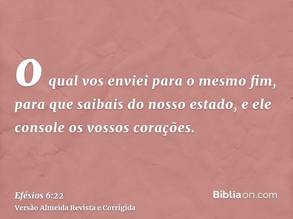 o qual vos enviei para o mesmo fim, para que saibais do nosso estado, e ele console os vossos corações.