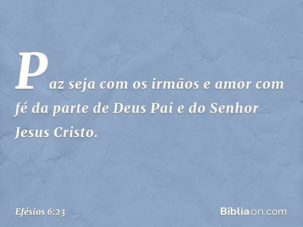 Paz seja com os irmãos e amor com fé da parte de Deus Pai e do Senhor Jesus Cristo. -- Efésios 6:23