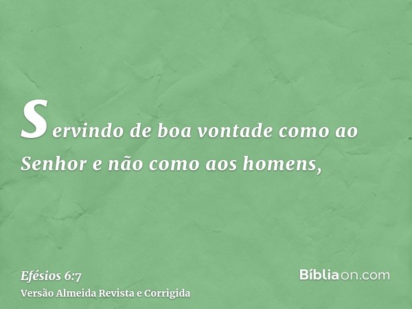servindo de boa vontade como ao Senhor e não como aos homens,