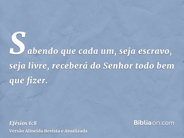 Sabendo que cada um, seja escravo, seja livre, receberá do Senhor todo bem que fizer.