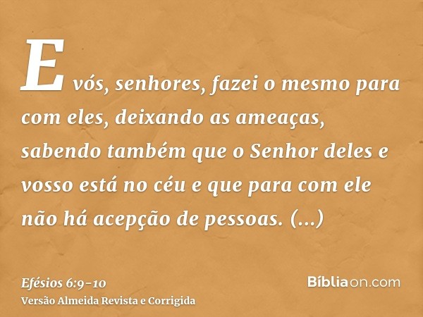 E vós, senhores, fazei o mesmo para com eles, deixando as ameaças, sabendo também que o Senhor deles e vosso está no céu e que para com ele não há acepção de pe