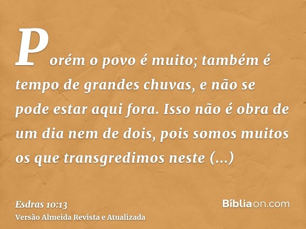 Porém o povo é muito; também é tempo de grandes chuvas, e não se pode estar aqui fora. Isso não é obra de um dia nem de dois, pois somos muitos os que transgred