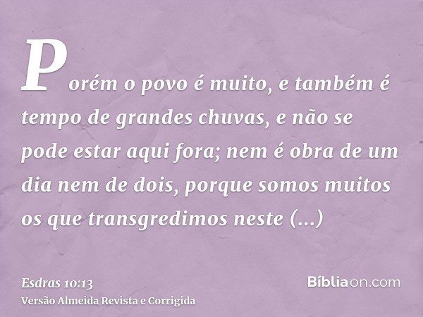 Porém o povo é muito, e também é tempo de grandes chuvas, e não se pode estar aqui fora; nem é obra de um dia nem de dois, porque somos muitos os que transgredi