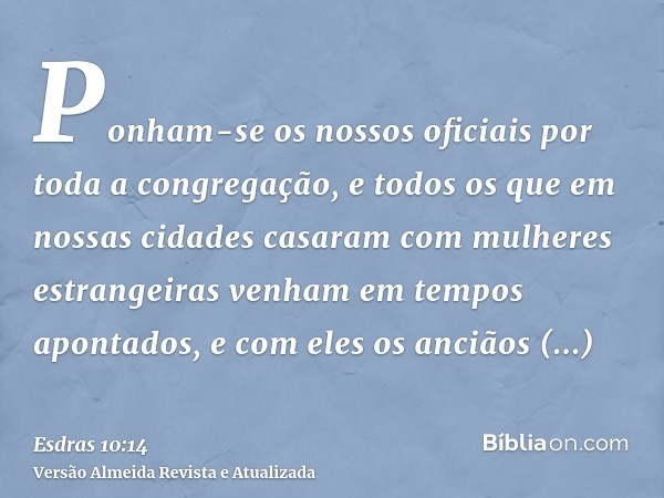 Ponham-se os nossos oficiais por toda a congregação, e todos os que em nossas cidades casaram com mulheres estrangeiras venham em tempos apontados, e com eles o