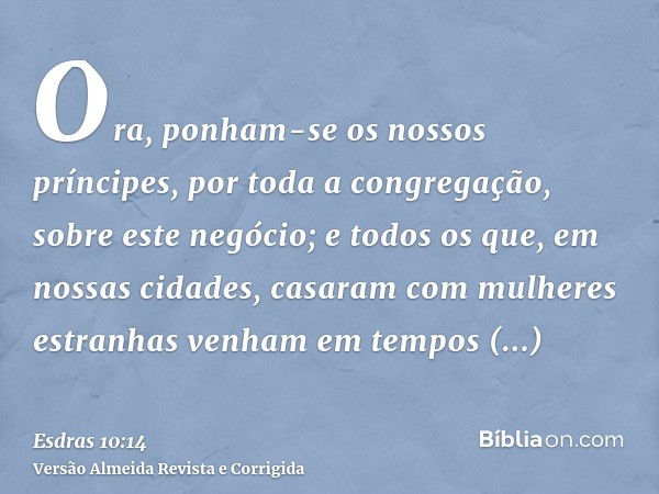 Ora, ponham-se os nossos príncipes, por toda a congregação, sobre este negócio; e todos os que, em nossas cidades, casaram com mulheres estranhas venham em temp