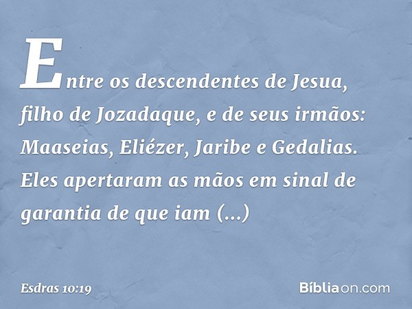 Entre os descendentes de Jesua, filho de Jozadaque, e de seus irmãos: Maaseias, Eliézer, Jaribe e Gedalias.
Eles apertaram as mãos em sinal de garantia de que i