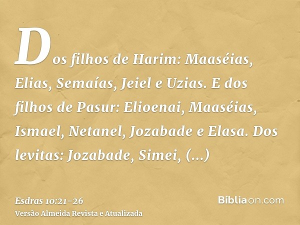 Dos filhos de Harim: Maaséias, Elias, Semaías, Jeiel e Uzias.E dos filhos de Pasur: Elioenai, Maaséias, Ismael, Netanel, Jozabade e Elasa.Dos levitas: Jozabade,