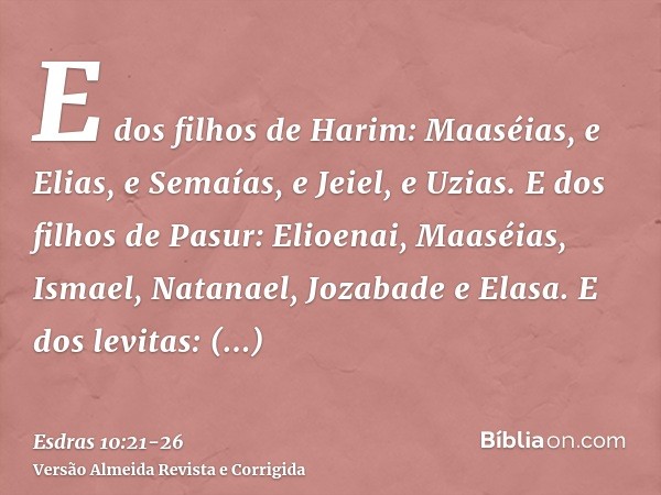 E dos filhos de Harim: Maaséias, e Elias, e Semaías, e Jeiel, e Uzias.E dos filhos de Pasur: Elioenai, Maaséias, Ismael, Natanael, Jozabade e Elasa.E dos levita