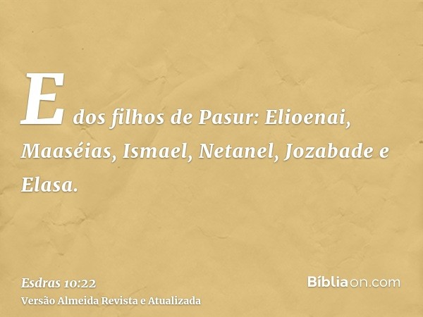 E dos filhos de Pasur: Elioenai, Maaséias, Ismael, Netanel, Jozabade e Elasa.