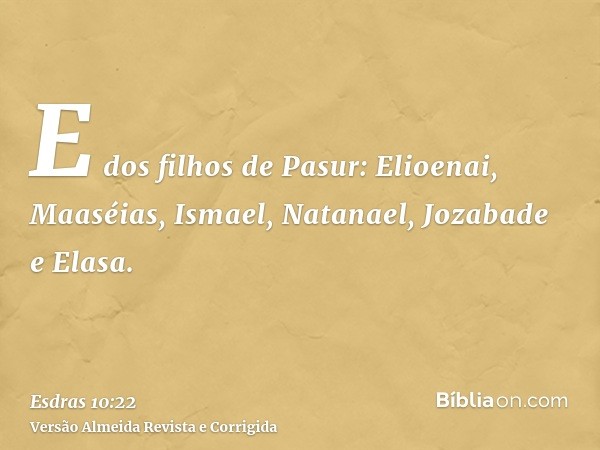 E dos filhos de Pasur: Elioenai, Maaséias, Ismael, Natanael, Jozabade e Elasa.