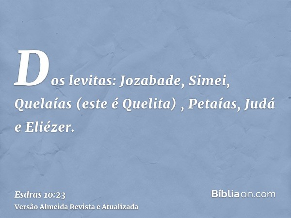 Dos levitas: Jozabade, Simei, Quelaías (este é Quelita) , Petaías, Judá e Eliézer.