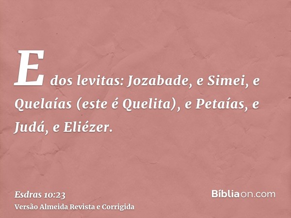 E dos levitas: Jozabade, e Simei, e Quelaías (este é Quelita), e Petaías, e Judá, e Eliézer.