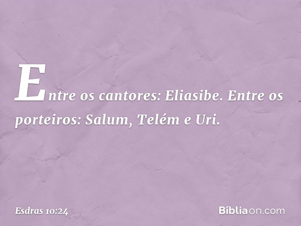 Entre os cantores:
Eliasibe.
Entre os porteiros:
Salum, Telém e Uri. -- Esdras 10:24