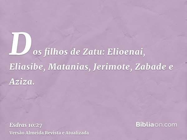 Dos filhos de Zatu: Elioenai, Eliasibe, Matanias, Jerimote, Zabade e Aziza.