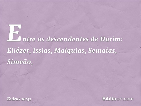 Entre os descendentes de Harim:
Eliézer, Issias, Malquias,
Semaías, Simeão, -- Esdras 10:31