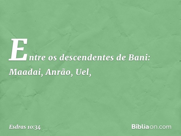 Entre os descendentes de Bani:
Maadai, Anrão, Uel, -- Esdras 10:34