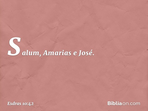 Salum, Amarias e José. -- Esdras 10:42