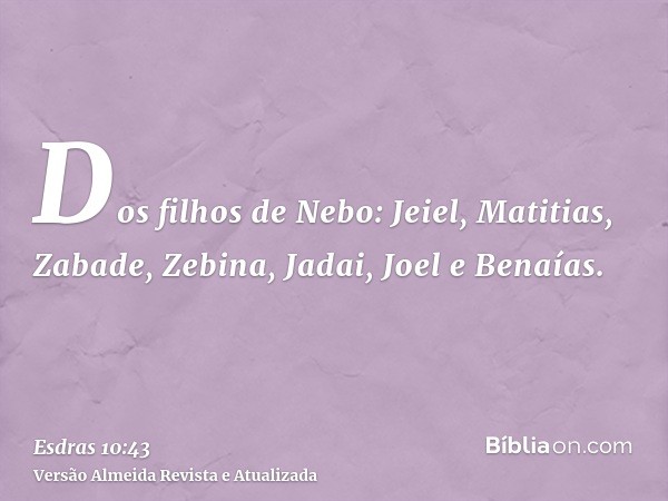 Dos filhos de Nebo: Jeiel, Matitias, Zabade, Zebina, Jadai, Joel e Benaías.