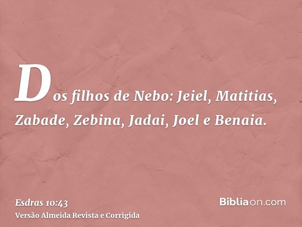 Dos filhos de Nebo: Jeiel, Matitias, Zabade, Zebina, Jadai, Joel e Benaia.