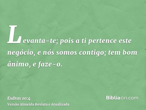 Levanta-te; pois a ti pertence este negócio, e nós somos contigo; tem bom ânimo, e faze-o.