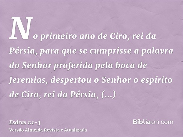 No primeiro ano de Ciro, rei da Pérsia, para que se cumprisse a palavra do Senhor proferida pela boca de Jeremias, despertou o Senhor o espírito de Ciro, rei da