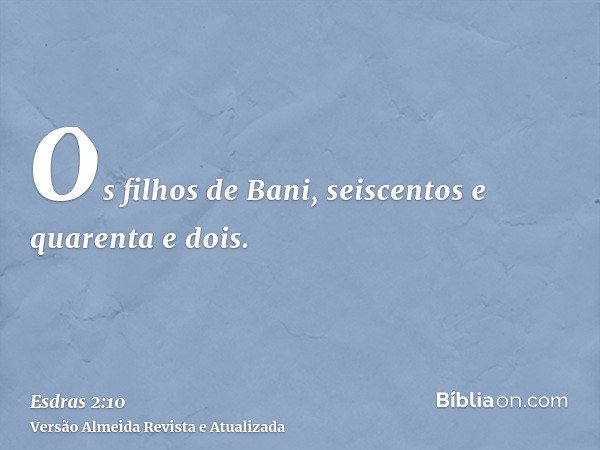 Os filhos de Bani, seiscentos e quarenta e dois.