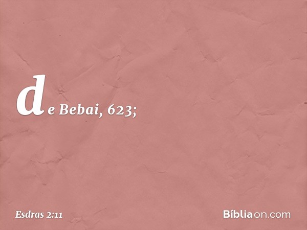 de Bebai, 623; -- Esdras 2:11