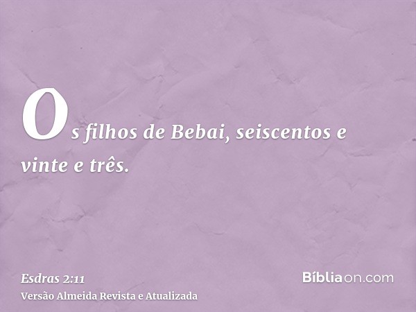 Os filhos de Bebai, seiscentos e vinte e três.