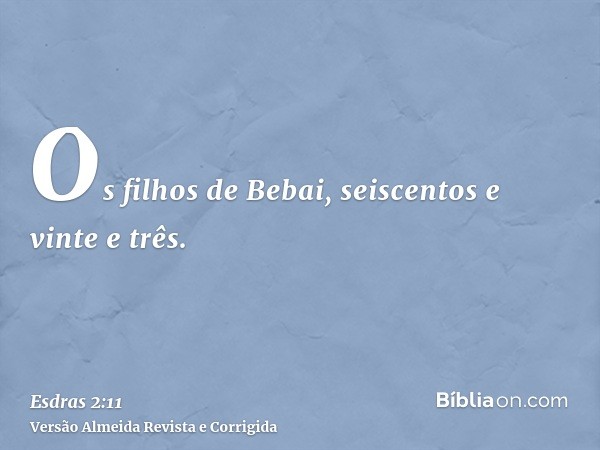 Os filhos de Bebai, seiscentos e vinte e três.