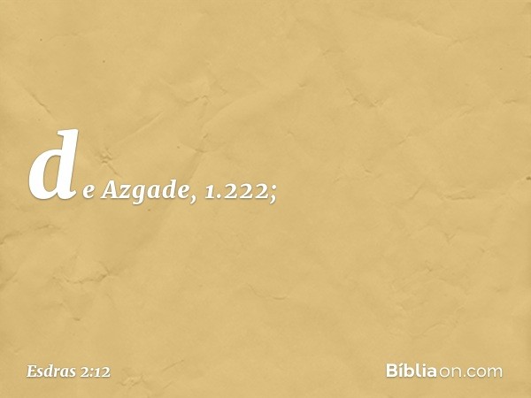 de Azgade, 1.222; -- Esdras 2:12