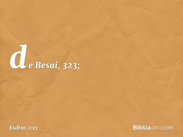 de Besai, 323; -- Esdras 2:17