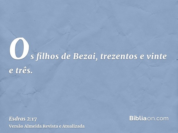 Os filhos de Bezai, trezentos e vinte e três.